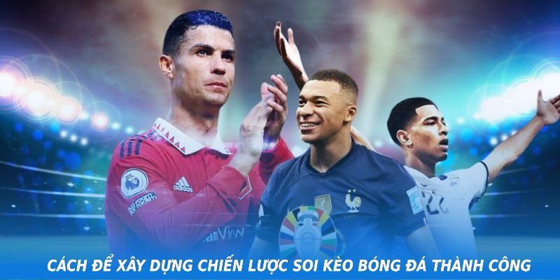 Cách để xây dựng chiến lược soi kèo bóng đá thành công