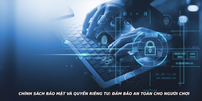 Chính sách bảo mật và quyền riêng tư: đảm bảo an toàn cho người chơi