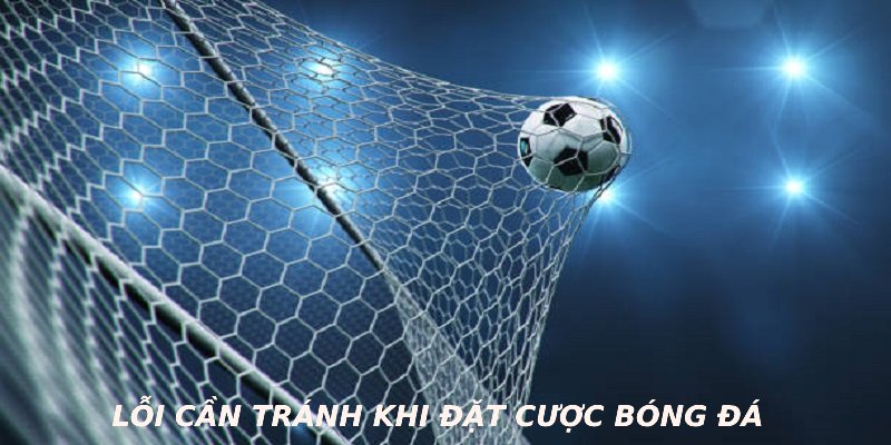 Lỗi cần tránh khi đặt cược bóng đá