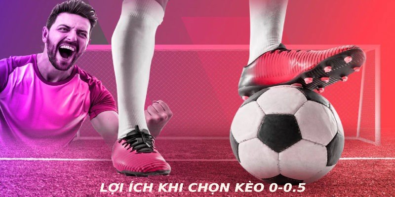 Lợi ích khi chọn kèo 0-0.5