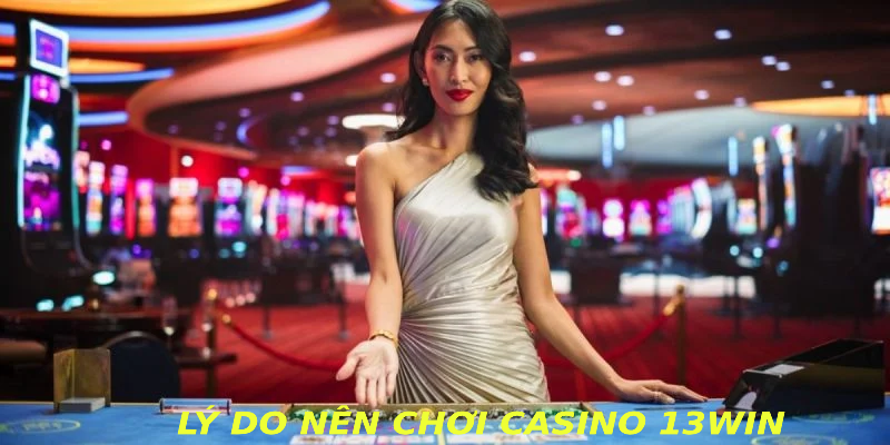 Lý do nên chơi CASINO 13WIN