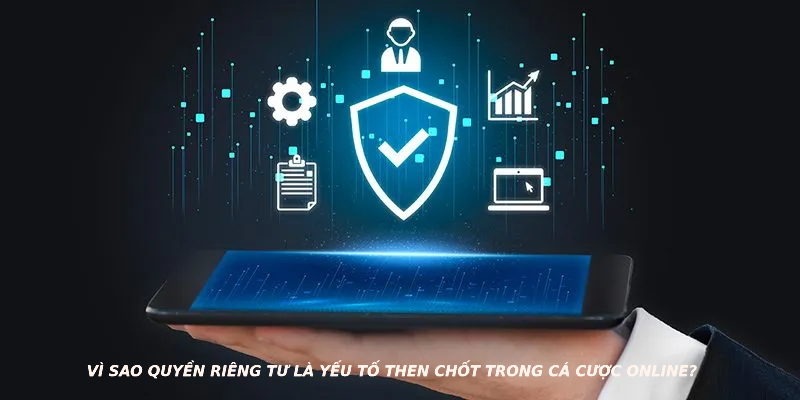 Vì sao quyền riêng tư là yếu tố then chốt trong cá cược online?